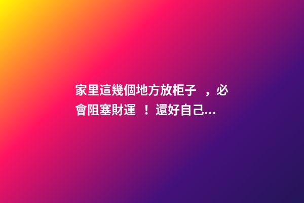 家里這幾個地方放柜子，必會阻塞財運！還好自己早知道！
